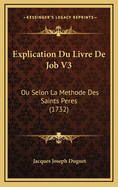 Explication Du Livre de Job V3: Ou Selon La Methode Des Saints Peres (1732)