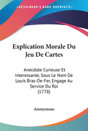 Explication Morale Du Jeu De Cartes: Anecdote Curieuse Et Interessante, Sous Le Nom De Louis Bras-De-Fer, Engage Au Service Du Roi (1778)