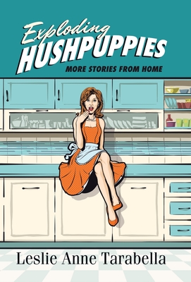 Exploding Hushpuppies: More Stories from Home - Tarabella, Leslie Anne