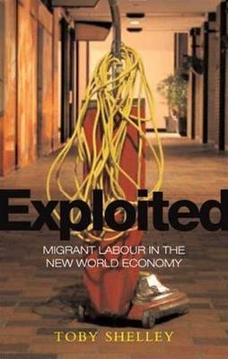 Exploited: Migrant Labour in the New Global Economy - Shelley, Toby