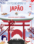 Explorando o Japo - Livro de colorir cultural - Desenhos criativos clssicos e contemporneos de smbolos japoneses: O Japo antigo e o moderno se misturam em um impressionante livro de colorir