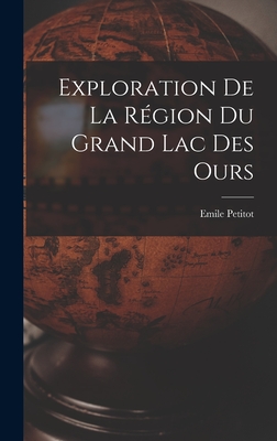 Exploration de La Region Du Grand Lac Des Ours - Petitot, Emile