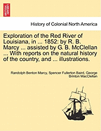 Exploration of the Red River of Louisiana, in ... 1852: By R. B. Marcy ... Assisted by G. B. McClellan ... with Reports on the Natural History of the Country, and ... Illustrations. - Scholar's Choice Edition