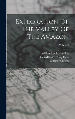 Exploration Of The Valley Of The Amazon; Volume 2 - Herndon, William Lewis, and Gibbon, Lardner, and United States Navy Dept (Creator)