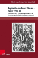 Exploration Urbaner Raume - Wien 1918-38: (Alltags)Kulturelle, Kunstlerische Und Literarische Vermessungen Der Stadt in Der Zwischenkriegszeit