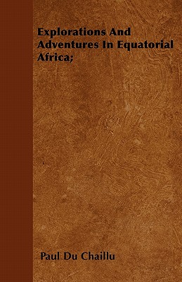 Explorations And Adventures In Equatorial Africa; - Chaillu, Paul Du