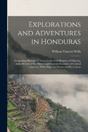 Explorations and Adventures in Honduras: Comprising Sketches of Travel in the Gold Regions of Olancho, and a Review of the History and General Resources of Central America; With Maps and Numerous Illustrations