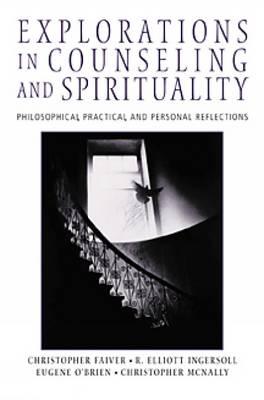 Explorations in Counseling and Spirituality: Philosophical, Practical, and Personal Reflections - Faiver, Christopher M, and Ingersoll, R Elliott, Ph.D., and O'Brien, Eugene M