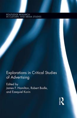 Explorations in Critical Studies of Advertising - Hamilton, James F. (Editor), and Bodle, Robert (Editor), and Korin, Ezequiel (Editor)