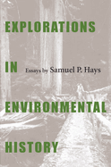 Explorations in Environmental History: Essays by Samuel P. Hays