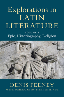 Explorations in Latin Literature: Volume 1, Epic, Historiography, Religion - Feeney, Denis, and Hinds, Stephen (Introduction by)