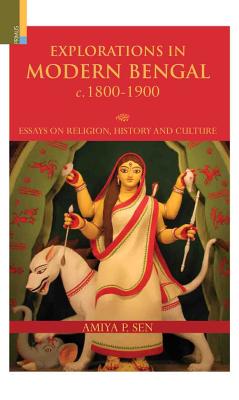 Explorations in Modern Bengal c. 1800-1900: Essays on Religion, History and Culture - Sen, Amiya P