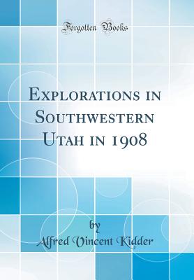 Explorations in Southwestern Utah in 1908 (Classic Reprint) - Kidder, Alfred Vincent