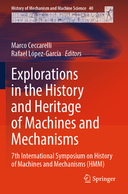 Explorations in the History and Heritage of Machines and Mechanisms: 7th International Symposium on History of Machines and Mechanisms (HMM) - Ceccarelli, Marco (Editor), and Lpez-Garca, Rafael (Editor)