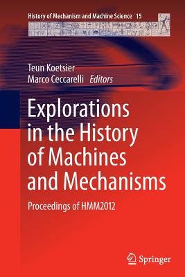 Explorations in the History of Machines and Mechanisms: Proceedings of Hmm2012 - Koetsier, Teun (Editor), and Ceccarelli, Marco (Editor)