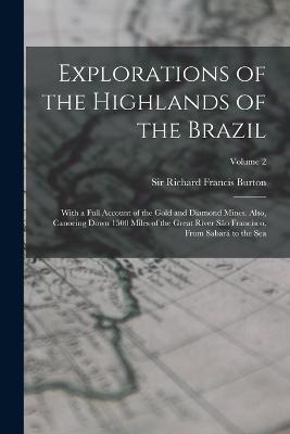 Explorations of the Highlands of the Brazil; With a Full Account of the Gold and Diamond Mines. Also, Canoeing Down 1500 Miles of the Great River So Francisco, From Sabar to the Sea; Volume 2 - Burton, Richard Francis, Sir (Creator)