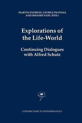 Explorations of the Life-World: Continuing Dialogues with Alfred Schutz - Endress, M. (Editor), and Psathas, George (Editor), and Nasu, H. (Editor)