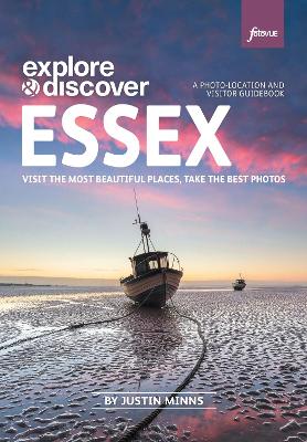 Explore & Discover: Essex: Visit beautiful places, take the best photos - Minns, Justin