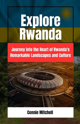 Explore Rwanda: Explore Rwanda: Journey into the Heart of Rwanda's Remarkable Landscapes and Culture - Mitchell, Connie