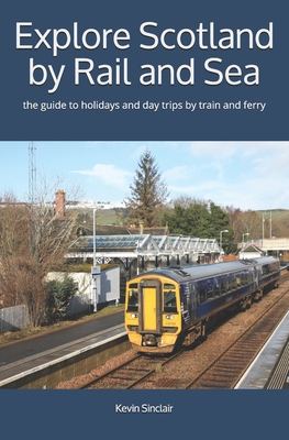 Explore Scotland by Rail and Sea: the guide to holidays and day trips by train and ferry - Sinclair, Kevin