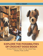 Explore the Possibilities of Crochet Dogs Book: 10 Unique Patterns to Fashion Your Own Labrador Puppy, Chihuahua, Poodle, and More