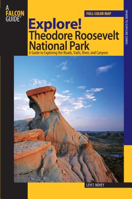 Explore! Theodore Roosevelt National Park: A Guide To Exploring The Roads, Trails, River, And Canyons - Novey, Levi