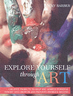 Explore Yourself Through Art: A Practical Guide to Using a Wide Range of Art Forms for Self-expression, Personal Growth and Problem-solving - Barber, Vicky