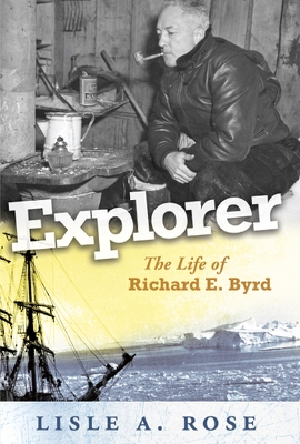 Explorer: The Life of Richard E. Byrd Volume 1 - Rose, Lisle A