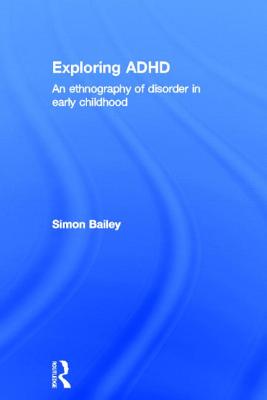Exploring ADHD: An ethnography of disorder in early childhood - Bailey, Simon