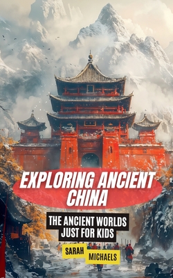 Exploring Ancient China: The Ancient Worlds Just For Kids - Michaels, Sarah