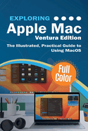 Exploring Apple Mac - Ventura Edition: The Illustrated, Practical Guide to Using MacOS