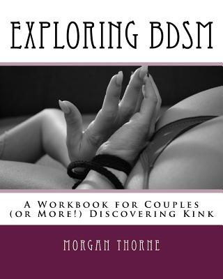 Exploring BDSM: A Workbook for Couples (or More!) Discovering Kink - Thorne, Morgan
