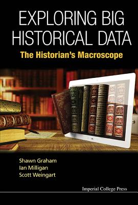 Exploring Big Historical Data: The Historian's Macroscope - Graham, Shawn, and Milligan, Ian, and Weingart, Scott B