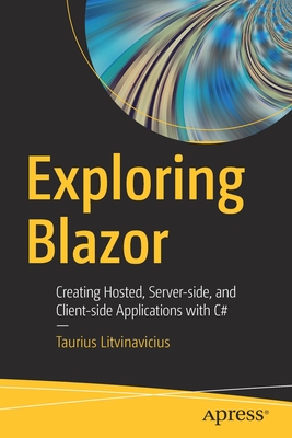 Exploring Blazor: Creating Hosted, Server-Side, and Client-Side Applications with C# - Litvinavicius, Taurius
