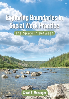 Exploring Boundaries in Social Work Practice: The Space In Between - Meisinger, Sarah E