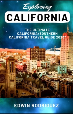 Exploring California: The Ultimate California/Southern California Travel Guide 2023" - Rodriguez, Edwin