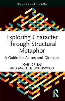Exploring Character Through Structural Metaphor: A Guide for Actors and Directors - Gribas, John, and Underwood, Angeline