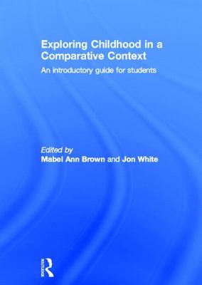 Exploring childhood in a comparative context: An introductory guide for students - Brown, Mabel Ann (Editor), and White, Jon (Editor)