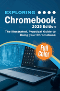 Exploring Chromebook - 2025 Edition: The Illustrated, Practical Guide to using Chromebook