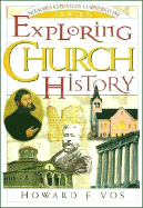 Exploring Church History - Vos, Howard F, Dr., Th.M., Th.D., M.A., PH.D.