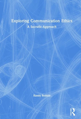 Exploring Communication Ethics: A Socratic Approach - Bobbitt, Randy