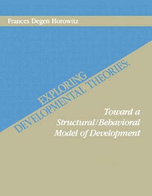 Exploring Developmental Theories: Toward a Structural/Behavioral Model of Development - Horowitz, Frances Degen