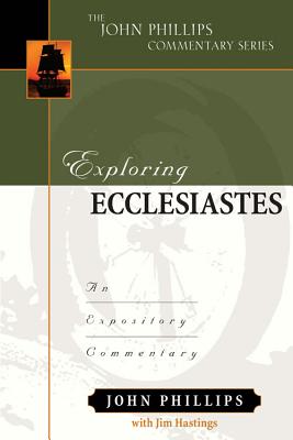 Exploring Ecclesiastes: An Expository Commentary - Phillips, John, and Hastings, Jim