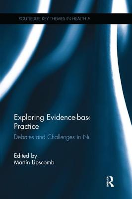 Exploring Evidence-based Practice: Debates and Challenges in Nursing - Lipscomb, Martin (Editor)