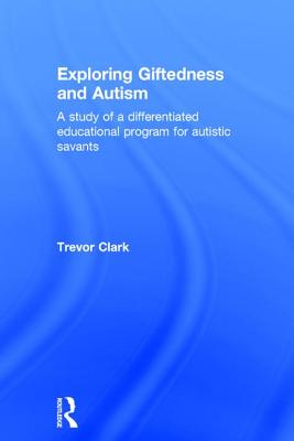 Exploring Giftedness and Autism: A study of a differentiated educational program for autistic savants - Clark, Trevor