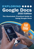 Exploring Google Docs - 2023 Edition: The Illustrated, Practical Guide to using Google Docs