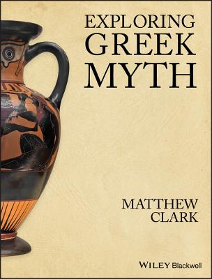 Exploring Greek Myth - Clark, Matthew