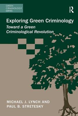 Exploring Green Criminology: Toward a Green Criminological Revolution - Lynch, Michael J., and Stretesky, Paul B.