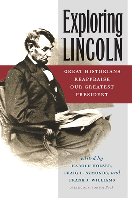 Exploring Lincoln: Great Historians Reappraise Our Greatest President - Holzer, Harold (Editor), and Symonds, Craig L, and Williams, Frank J