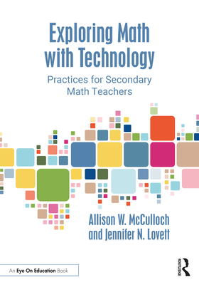 Exploring Math with Technology: Practices for Secondary Math Teachers - McCulloch, Allison W, and Lovett, Jennifer N